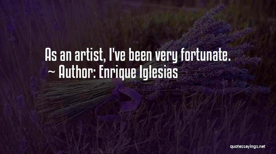 Enrique Iglesias Quotes: As An Artist, I've Been Very Fortunate.