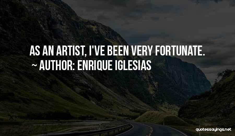 Enrique Iglesias Quotes: As An Artist, I've Been Very Fortunate.