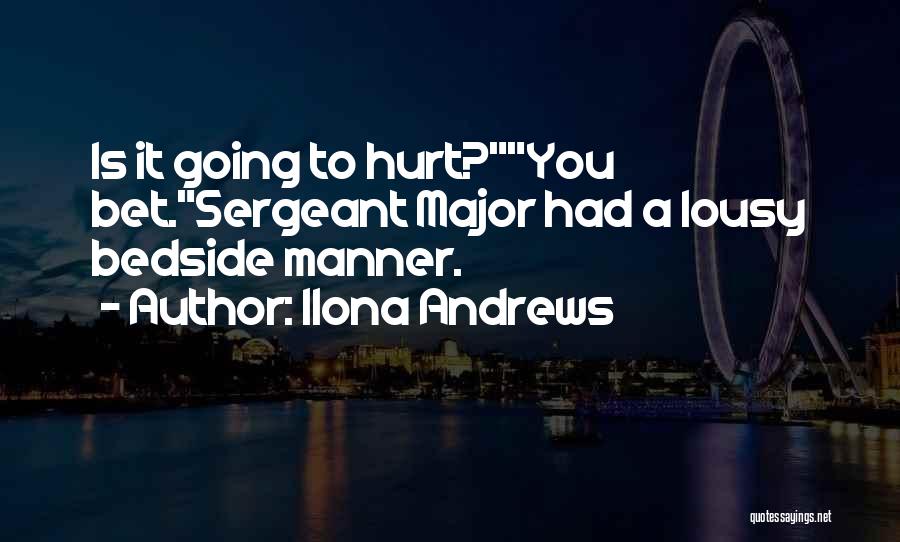 Ilona Andrews Quotes: Is It Going To Hurt?you Bet.sergeant Major Had A Lousy Bedside Manner.