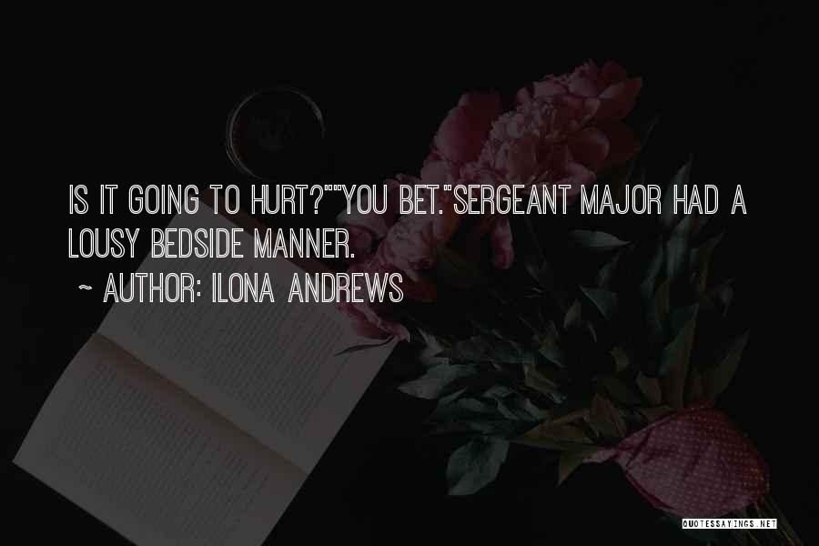 Ilona Andrews Quotes: Is It Going To Hurt?you Bet.sergeant Major Had A Lousy Bedside Manner.