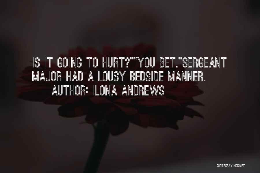 Ilona Andrews Quotes: Is It Going To Hurt?you Bet.sergeant Major Had A Lousy Bedside Manner.