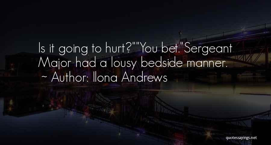 Ilona Andrews Quotes: Is It Going To Hurt?you Bet.sergeant Major Had A Lousy Bedside Manner.