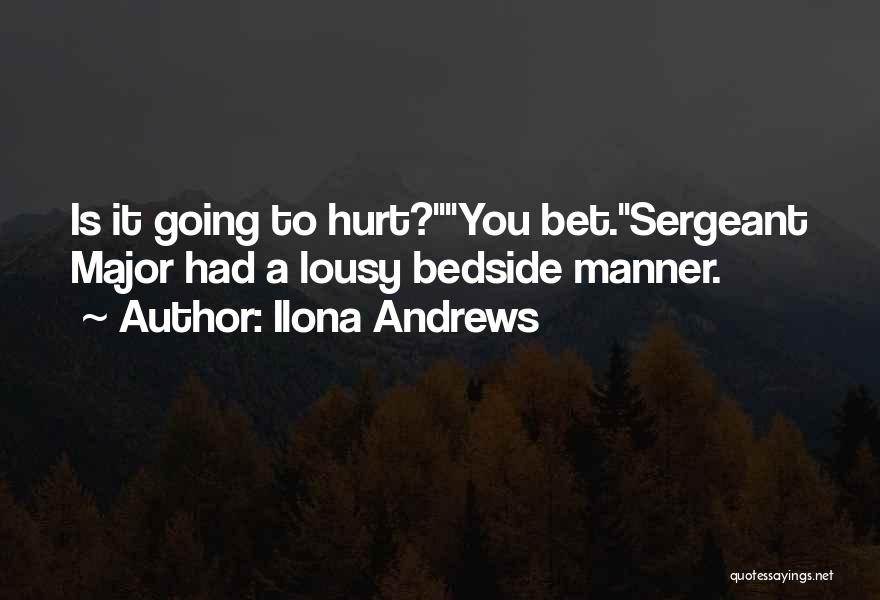 Ilona Andrews Quotes: Is It Going To Hurt?you Bet.sergeant Major Had A Lousy Bedside Manner.