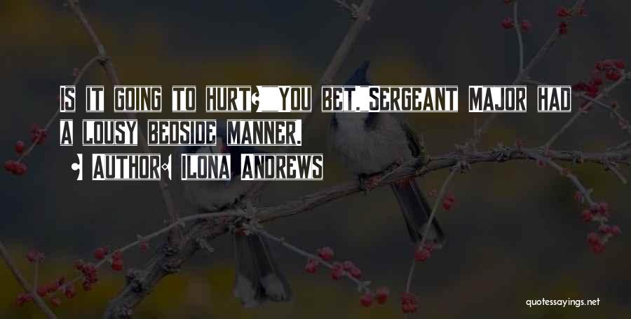 Ilona Andrews Quotes: Is It Going To Hurt?you Bet.sergeant Major Had A Lousy Bedside Manner.