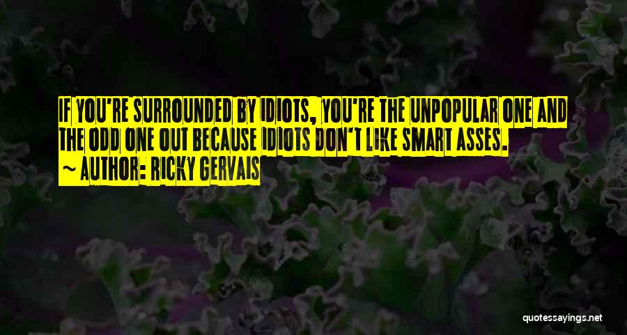 Ricky Gervais Quotes: If You're Surrounded By Idiots, You're The Unpopular One And The Odd One Out Because Idiots Don't Like Smart Asses.