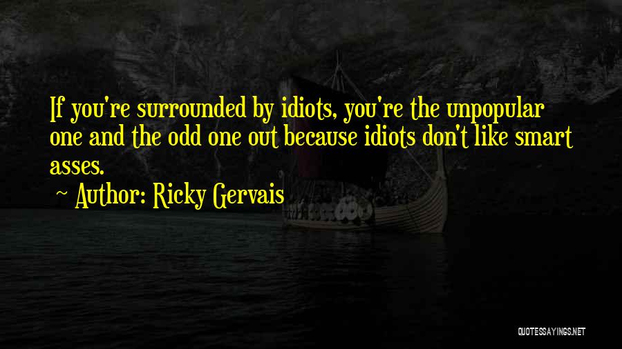 Ricky Gervais Quotes: If You're Surrounded By Idiots, You're The Unpopular One And The Odd One Out Because Idiots Don't Like Smart Asses.