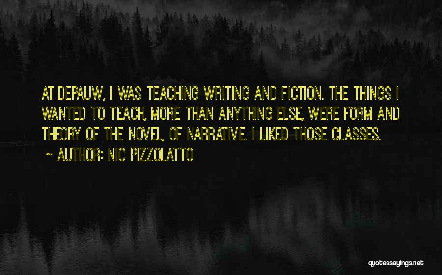 Nic Pizzolatto Quotes: At Depauw, I Was Teaching Writing And Fiction. The Things I Wanted To Teach, More Than Anything Else, Were Form