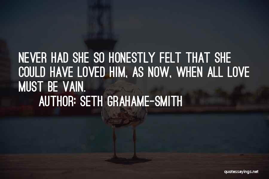 Seth Grahame-Smith Quotes: Never Had She So Honestly Felt That She Could Have Loved Him, As Now, When All Love Must Be Vain.