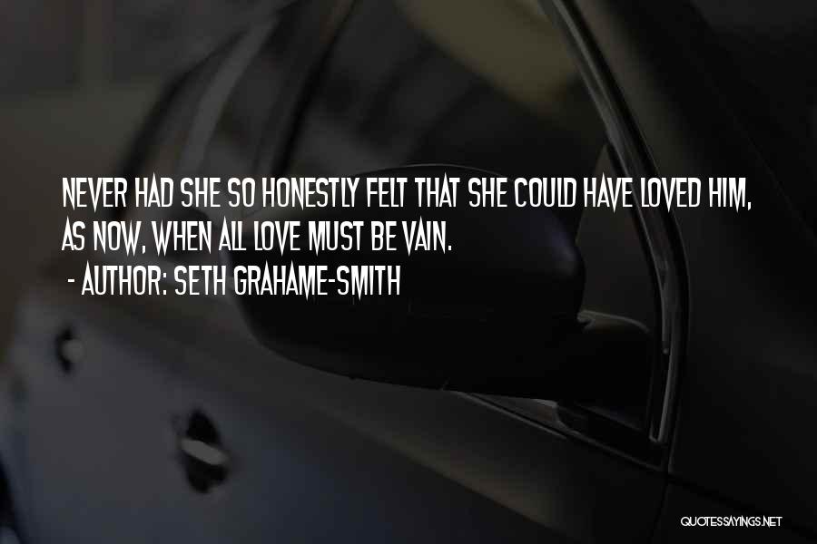 Seth Grahame-Smith Quotes: Never Had She So Honestly Felt That She Could Have Loved Him, As Now, When All Love Must Be Vain.