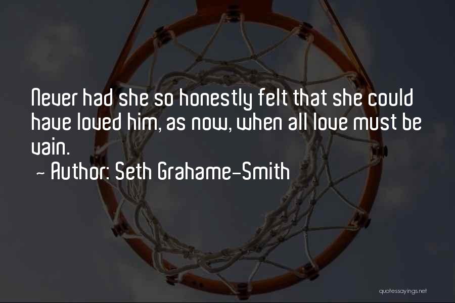 Seth Grahame-Smith Quotes: Never Had She So Honestly Felt That She Could Have Loved Him, As Now, When All Love Must Be Vain.