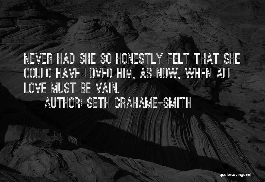 Seth Grahame-Smith Quotes: Never Had She So Honestly Felt That She Could Have Loved Him, As Now, When All Love Must Be Vain.