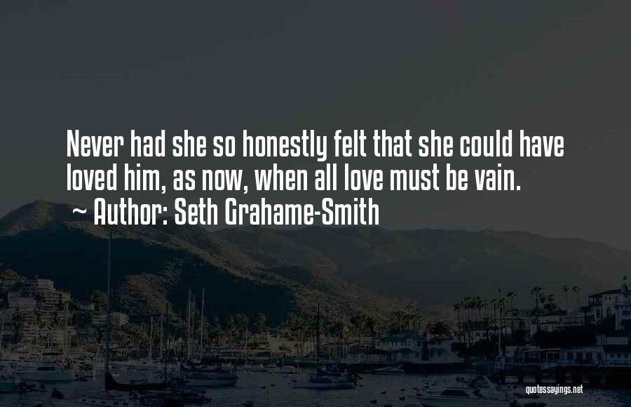 Seth Grahame-Smith Quotes: Never Had She So Honestly Felt That She Could Have Loved Him, As Now, When All Love Must Be Vain.