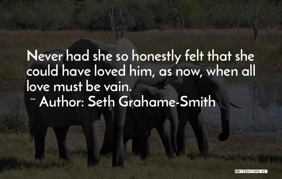Seth Grahame-Smith Quotes: Never Had She So Honestly Felt That She Could Have Loved Him, As Now, When All Love Must Be Vain.