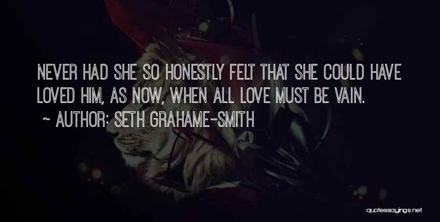 Seth Grahame-Smith Quotes: Never Had She So Honestly Felt That She Could Have Loved Him, As Now, When All Love Must Be Vain.