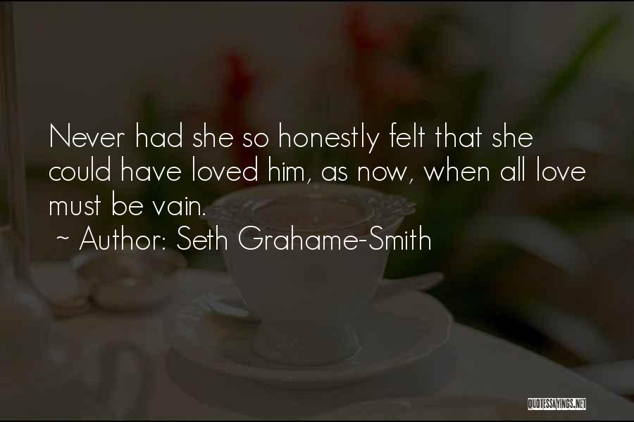 Seth Grahame-Smith Quotes: Never Had She So Honestly Felt That She Could Have Loved Him, As Now, When All Love Must Be Vain.