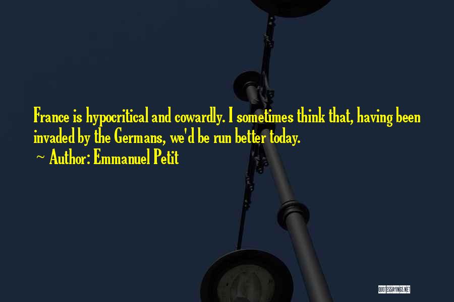 Emmanuel Petit Quotes: France Is Hypocritical And Cowardly. I Sometimes Think That, Having Been Invaded By The Germans, We'd Be Run Better Today.