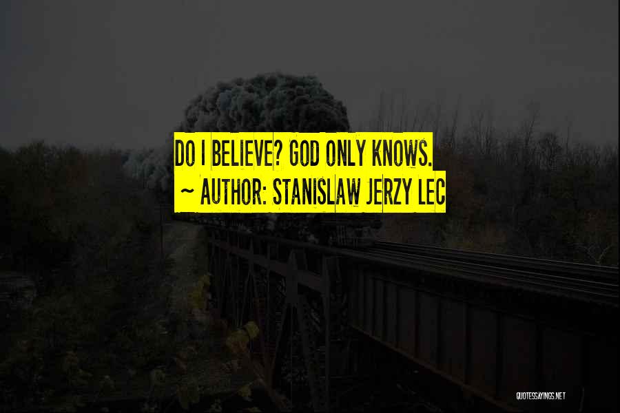 Stanislaw Jerzy Lec Quotes: Do I Believe? God Only Knows.