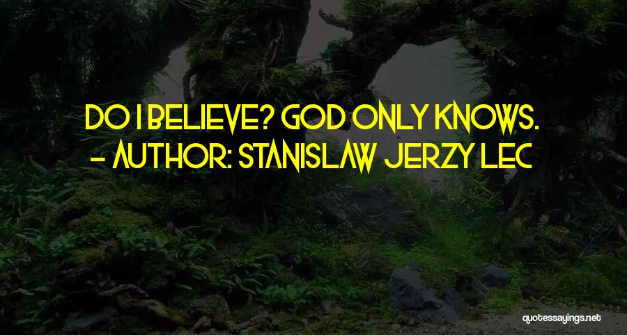 Stanislaw Jerzy Lec Quotes: Do I Believe? God Only Knows.