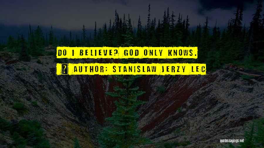 Stanislaw Jerzy Lec Quotes: Do I Believe? God Only Knows.