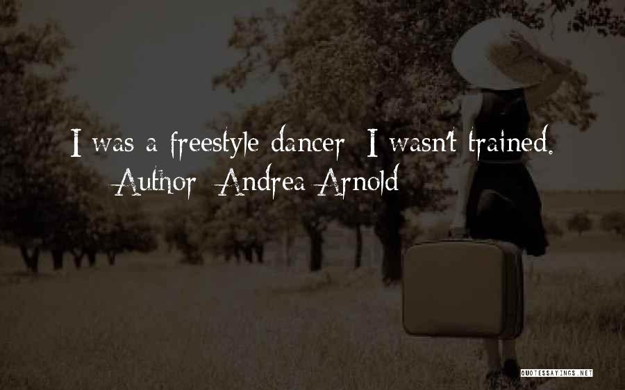 Andrea Arnold Quotes: I Was A Freestyle Dancer; I Wasn't Trained.