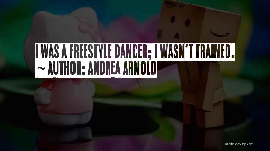 Andrea Arnold Quotes: I Was A Freestyle Dancer; I Wasn't Trained.