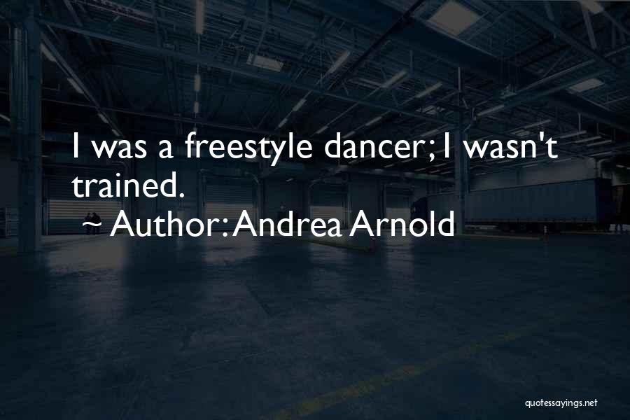 Andrea Arnold Quotes: I Was A Freestyle Dancer; I Wasn't Trained.