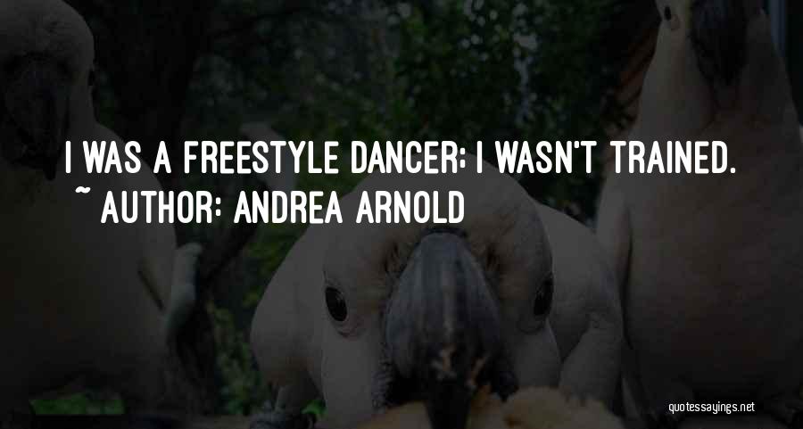 Andrea Arnold Quotes: I Was A Freestyle Dancer; I Wasn't Trained.