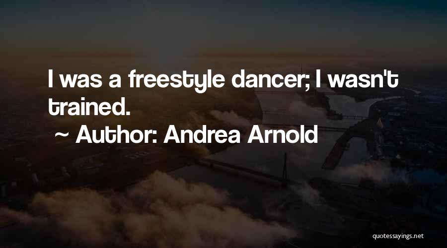 Andrea Arnold Quotes: I Was A Freestyle Dancer; I Wasn't Trained.