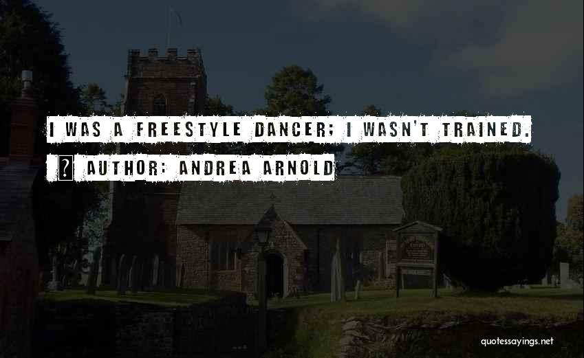 Andrea Arnold Quotes: I Was A Freestyle Dancer; I Wasn't Trained.