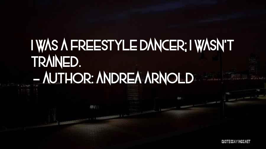 Andrea Arnold Quotes: I Was A Freestyle Dancer; I Wasn't Trained.