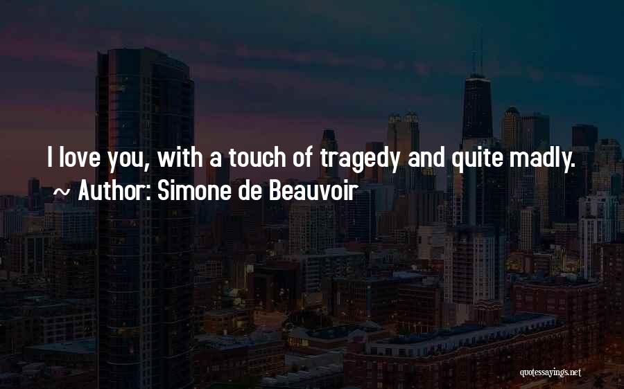 Simone De Beauvoir Quotes: I Love You, With A Touch Of Tragedy And Quite Madly.