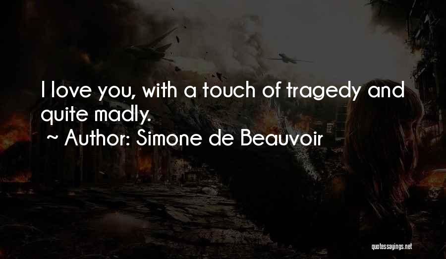 Simone De Beauvoir Quotes: I Love You, With A Touch Of Tragedy And Quite Madly.