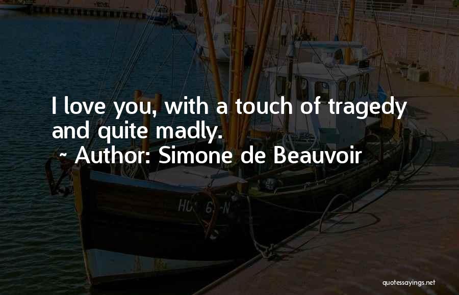 Simone De Beauvoir Quotes: I Love You, With A Touch Of Tragedy And Quite Madly.