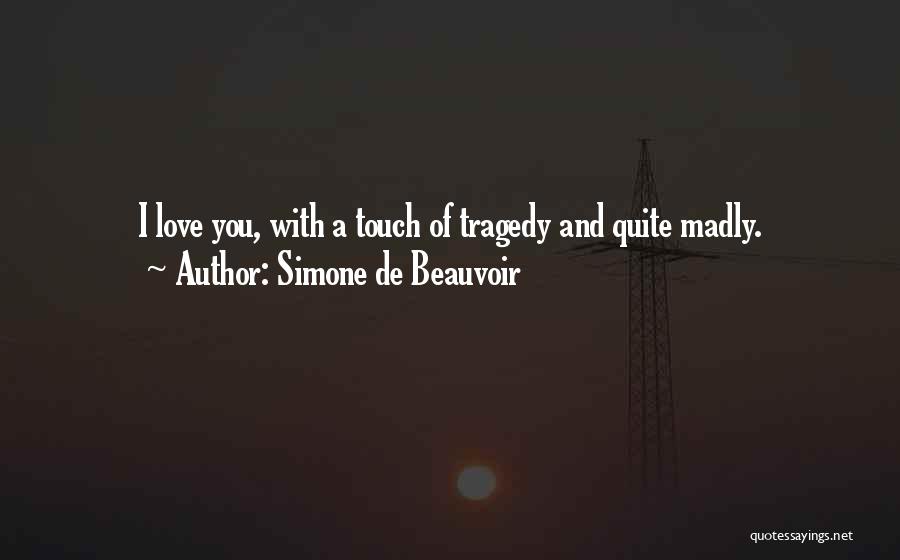 Simone De Beauvoir Quotes: I Love You, With A Touch Of Tragedy And Quite Madly.