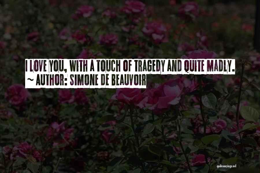 Simone De Beauvoir Quotes: I Love You, With A Touch Of Tragedy And Quite Madly.