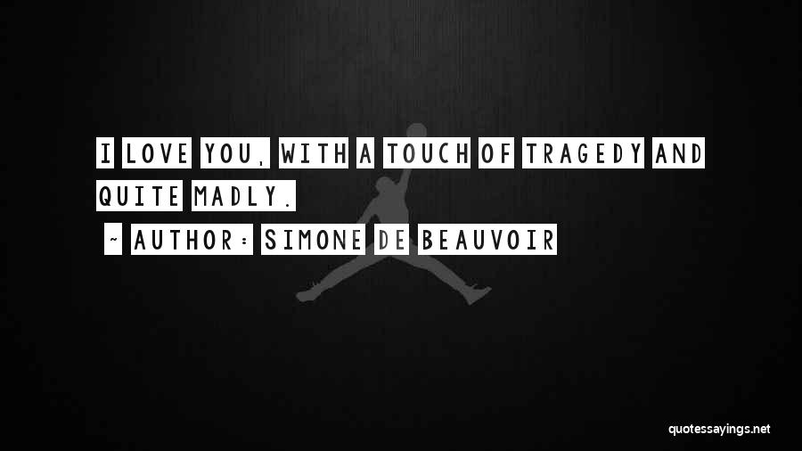 Simone De Beauvoir Quotes: I Love You, With A Touch Of Tragedy And Quite Madly.