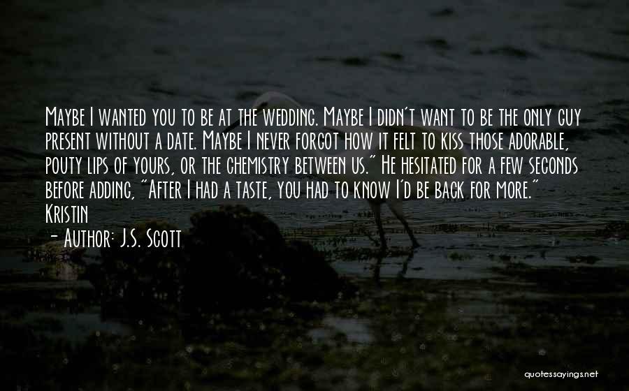 J.S. Scott Quotes: Maybe I Wanted You To Be At The Wedding. Maybe I Didn't Want To Be The Only Guy Present Without