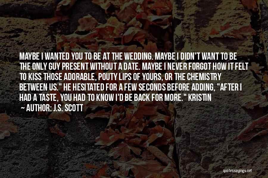 J.S. Scott Quotes: Maybe I Wanted You To Be At The Wedding. Maybe I Didn't Want To Be The Only Guy Present Without