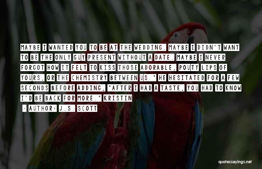 J.S. Scott Quotes: Maybe I Wanted You To Be At The Wedding. Maybe I Didn't Want To Be The Only Guy Present Without
