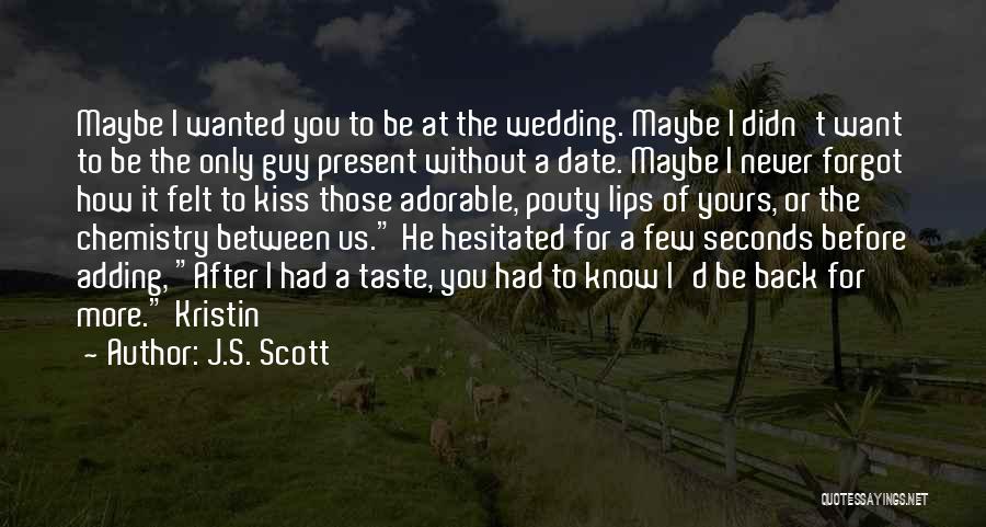 J.S. Scott Quotes: Maybe I Wanted You To Be At The Wedding. Maybe I Didn't Want To Be The Only Guy Present Without