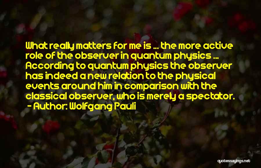 Wolfgang Pauli Quotes: What Really Matters For Me Is ... The More Active Role Of The Observer In Quantum Physics ... According To