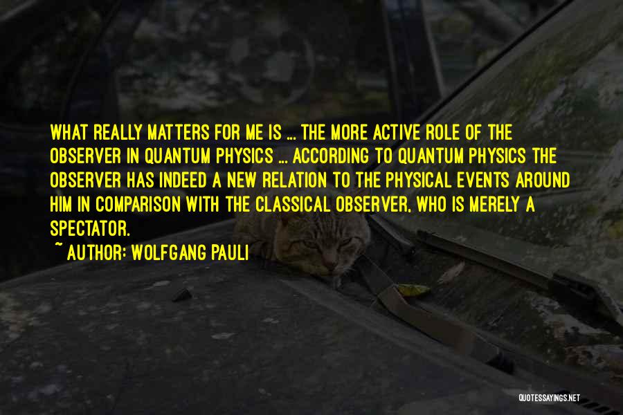 Wolfgang Pauli Quotes: What Really Matters For Me Is ... The More Active Role Of The Observer In Quantum Physics ... According To