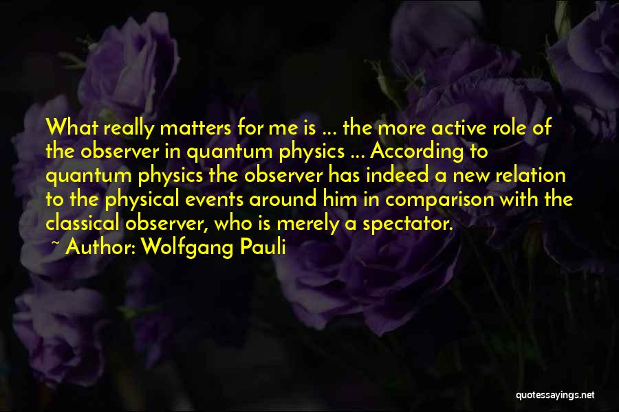 Wolfgang Pauli Quotes: What Really Matters For Me Is ... The More Active Role Of The Observer In Quantum Physics ... According To