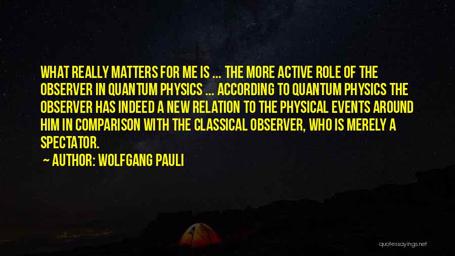 Wolfgang Pauli Quotes: What Really Matters For Me Is ... The More Active Role Of The Observer In Quantum Physics ... According To