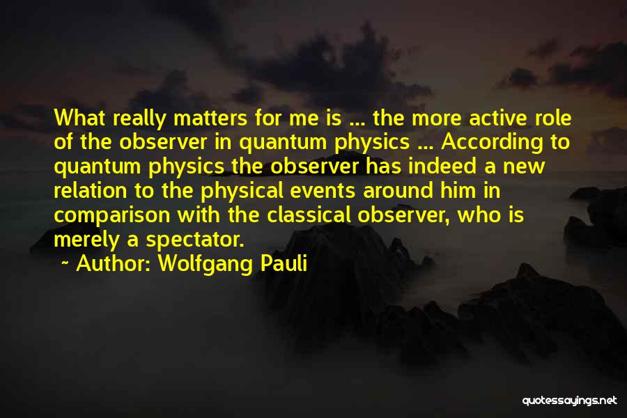Wolfgang Pauli Quotes: What Really Matters For Me Is ... The More Active Role Of The Observer In Quantum Physics ... According To