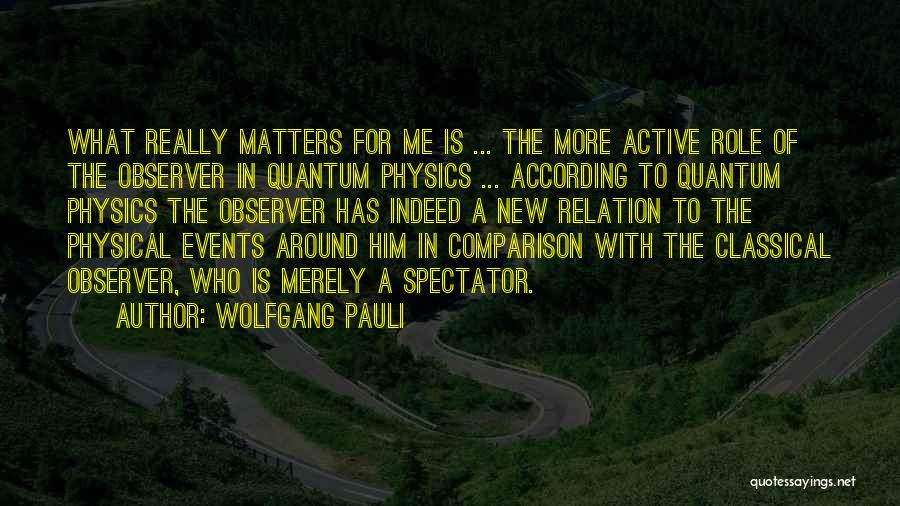 Wolfgang Pauli Quotes: What Really Matters For Me Is ... The More Active Role Of The Observer In Quantum Physics ... According To