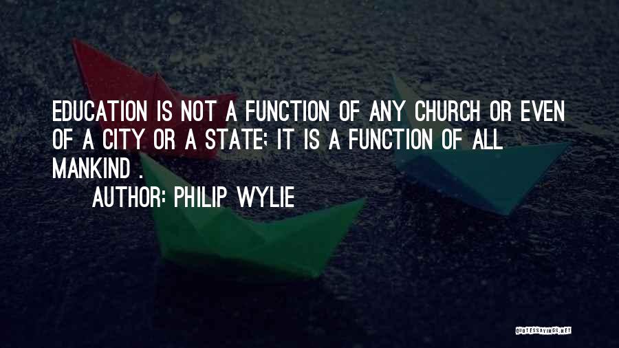 Philip Wylie Quotes: Education Is Not A Function Of Any Church Or Even Of A City Or A State; It Is A Function