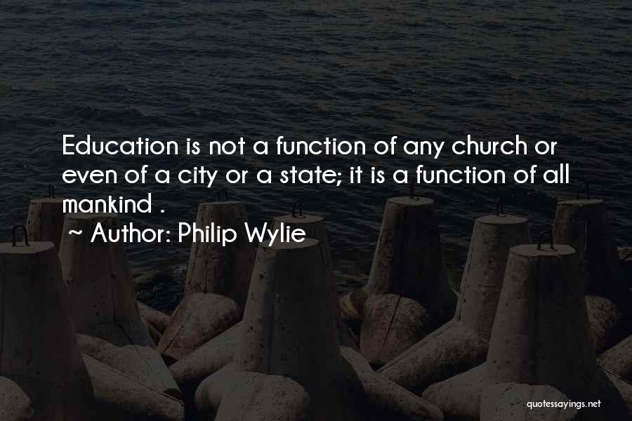 Philip Wylie Quotes: Education Is Not A Function Of Any Church Or Even Of A City Or A State; It Is A Function