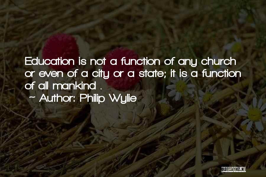 Philip Wylie Quotes: Education Is Not A Function Of Any Church Or Even Of A City Or A State; It Is A Function