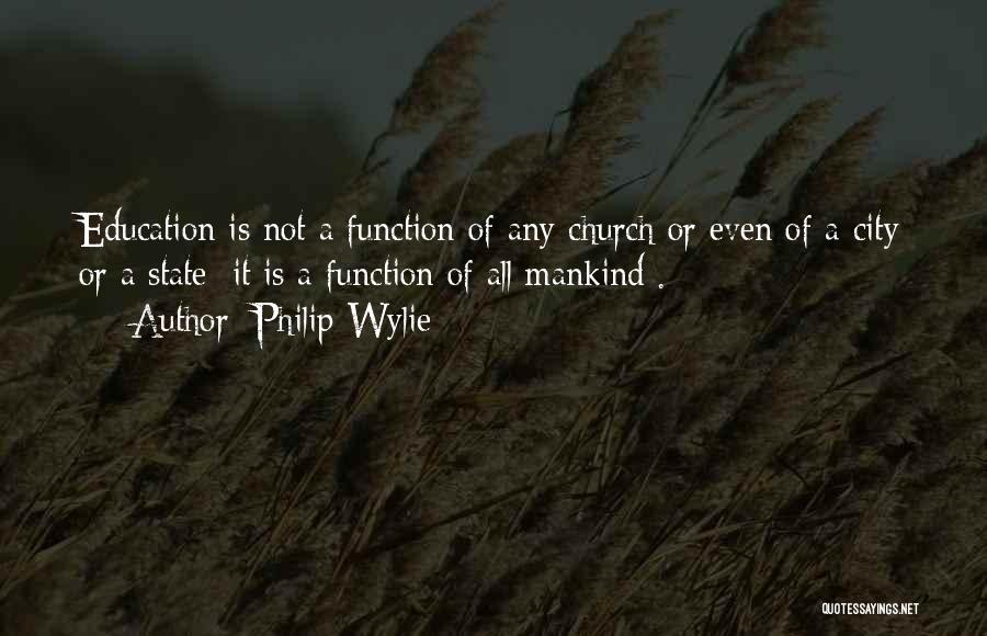 Philip Wylie Quotes: Education Is Not A Function Of Any Church Or Even Of A City Or A State; It Is A Function